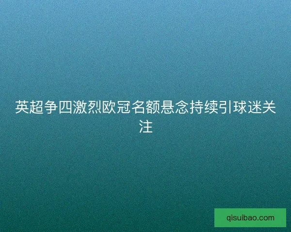 英超争四激烈欧冠名额悬念持续引球迷关注