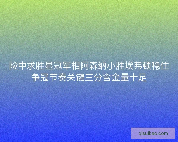 险中求胜显冠军相阿森纳小胜埃弗顿稳住争冠节奏关键三分含金量十足
