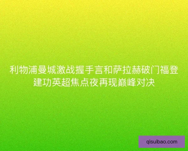 利物浦曼城激战握手言和萨拉赫破门福登建功英超焦点夜再现巅峰对决